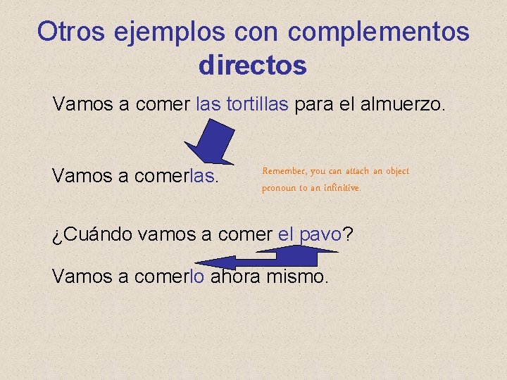 Otros ejemplos con complementos directos Vamos a comer las tortillas para el almuerzo. Vamos