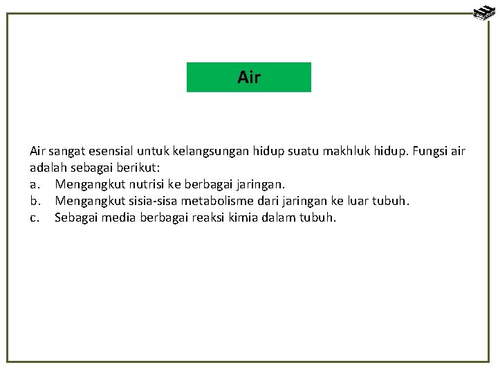 Air sangat esensial untuk kelangsungan hidup suatu makhluk hidup. Fungsi air adalah sebagai berikut: