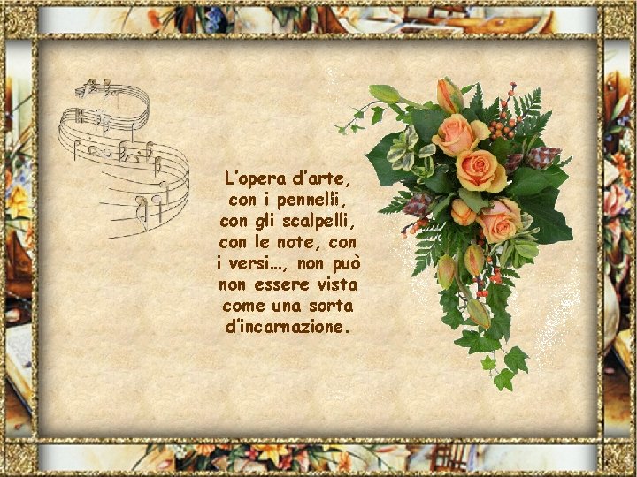 L’opera d’arte, con i pennelli, con gli scalpelli, con le note, con i versi…,