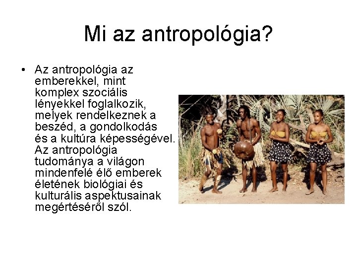 Mi az antropológia? • Az antropológia az emberekkel, mint komplex szociális lényekkel foglalkozik, melyek