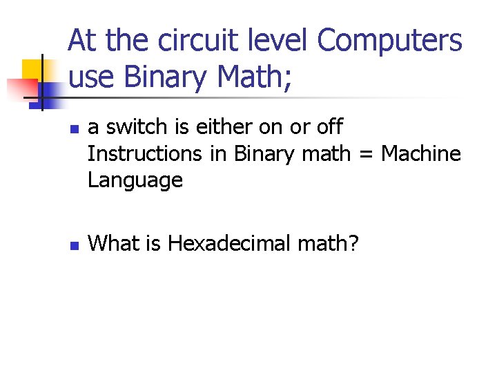 At the circuit level Computers use Binary Math; n n a switch is either