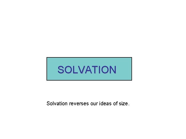 SOLVATION Solvation reverses our ideas of size. 