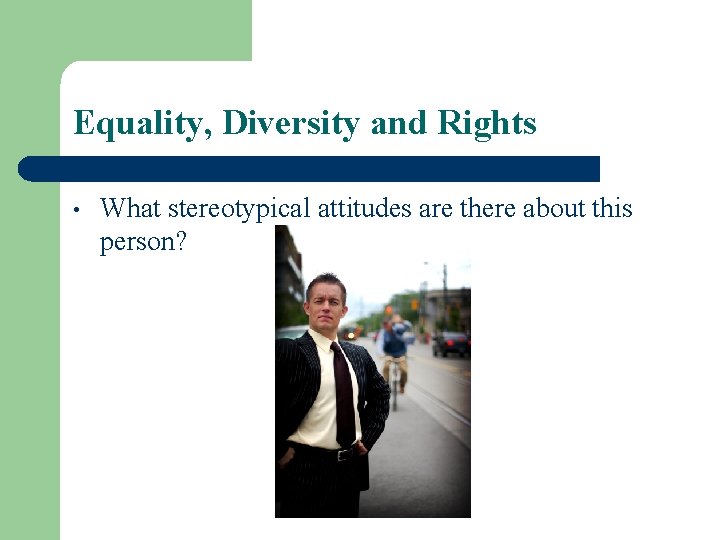 Equality, Diversity and Rights • What stereotypical attitudes are there about this person? 