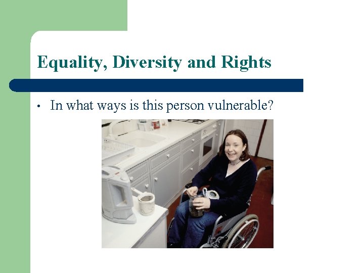 Equality, Diversity and Rights • In what ways is this person vulnerable? 