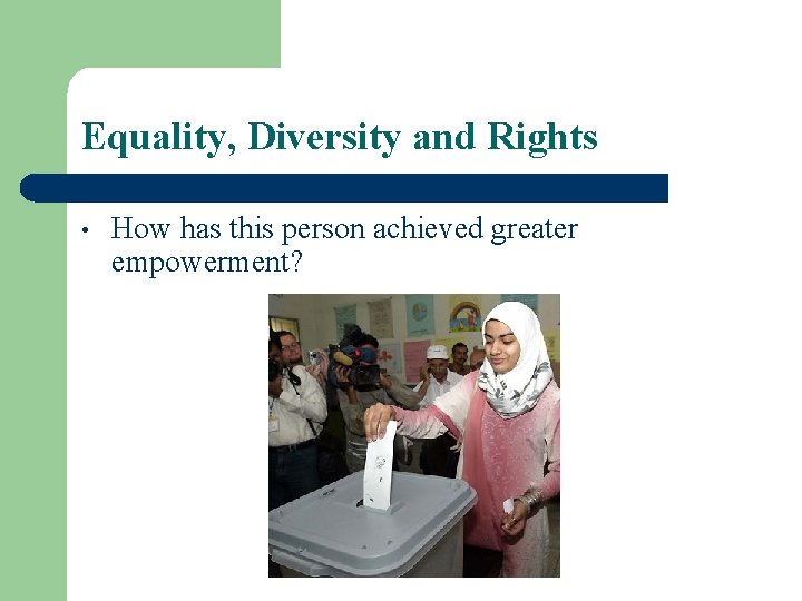 Equality, Diversity and Rights • How has this person achieved greater empowerment? 