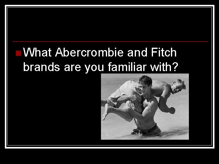 n What Abercrombie and Fitch brands are you familiar with? 