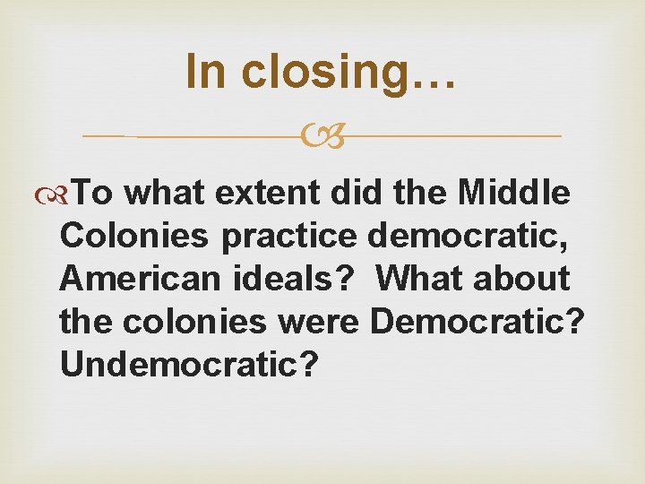 In closing… To what extent did the Middle Colonies practice democratic, American ideals? What