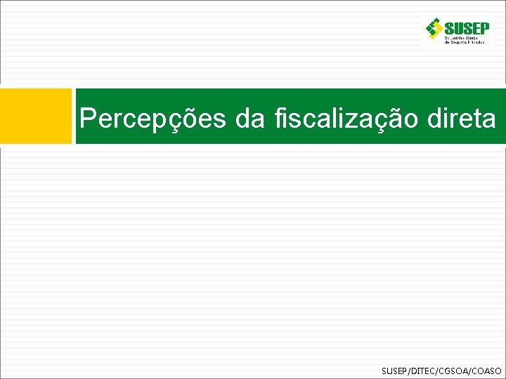 Percepções da fiscalização direta SUSEP/DITEC/CGSOA/COASO 