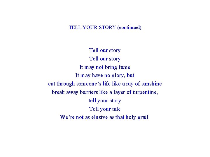 TELL YOUR STORY (continued) Tell our story It may not bring fame It may