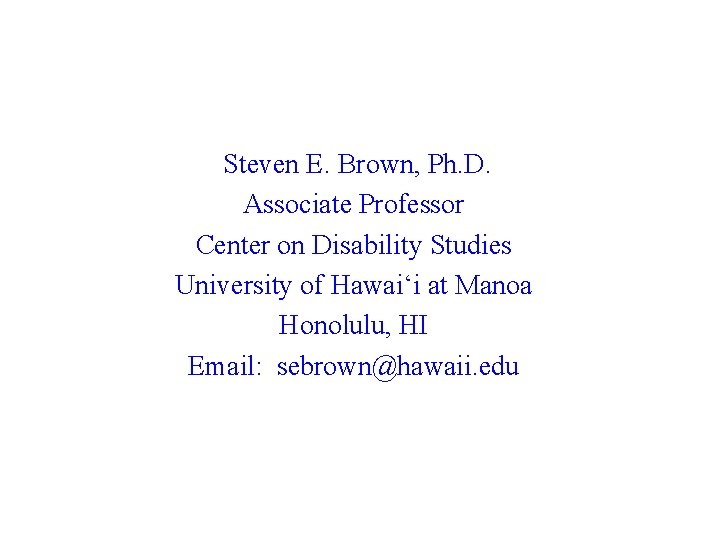 Steven E. Brown, Ph. D. Associate Professor Center on Disability Studies University of Hawai‘i