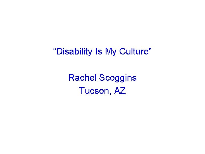 “Disability Is My Culture” Rachel Scoggins Tucson, AZ 