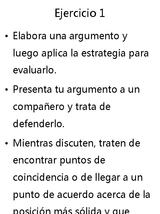 Ejercicio 1 • Elabora una argumento y luego aplica la estrategia para evaluarlo. • Ejercicio 1 • Elabora una argumento y luego aplica la estrategia para evaluarlo. •