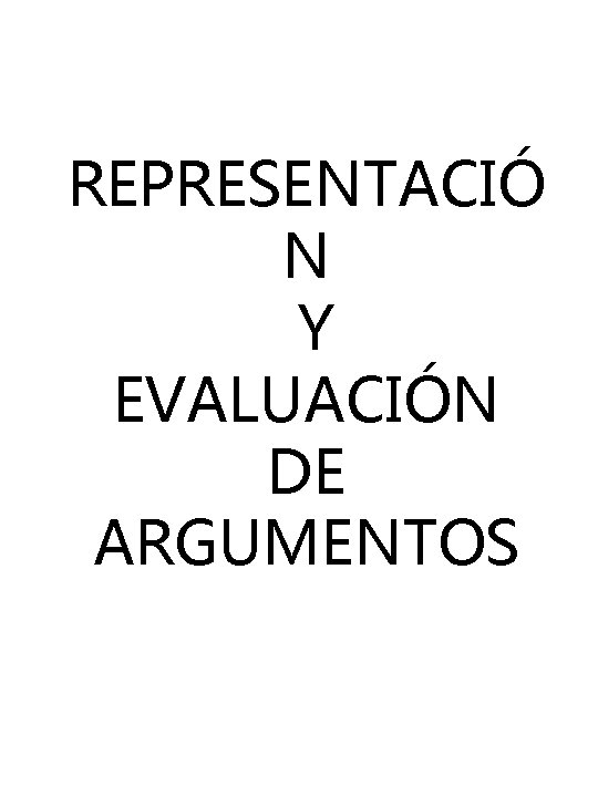 REPRESENTACIÓ N Y EVALUACIÓN DE ARGUMENTOS REPRESENTACIÓ N Y EVALUACIÓN DE ARGUMENTOS