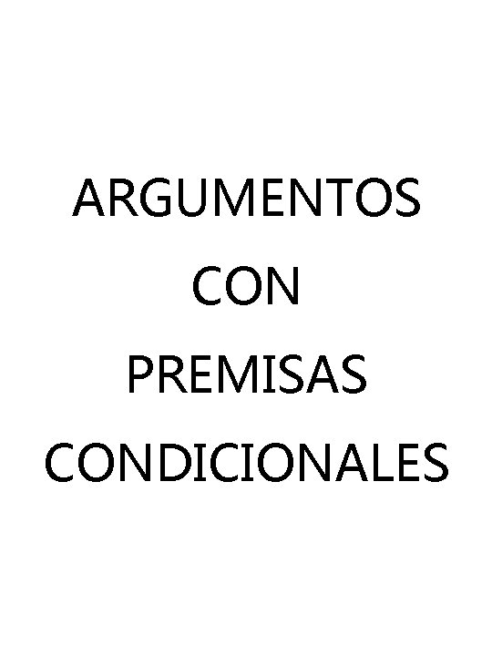 ARGUMENTOS CON PREMISAS CONDICIONALES ARGUMENTOS CON PREMISAS CONDICIONALES