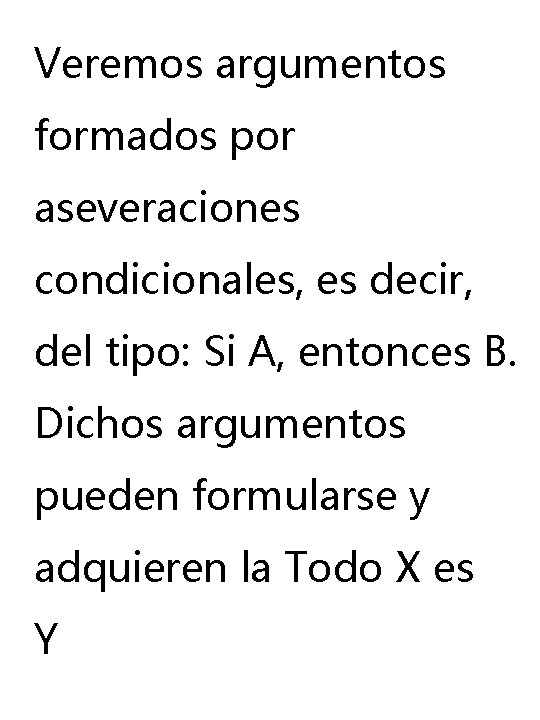 Veremos argumentos formados por aseveraciones condicionales, es decir, del tipo: Si A, entonces B. Veremos argumentos formados por aseveraciones condicionales, es decir, del tipo: Si A, entonces B.