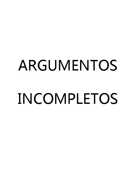 ARGUMENTOS INCOMPLETOS ARGUMENTOS INCOMPLETOS
