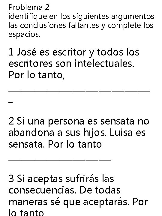 Problema 2 identifique en los siguientes argumentos las conclusiones faltantes y complete los espacios. Problema 2 identifique en los siguientes argumentos las conclusiones faltantes y complete los espacios.
