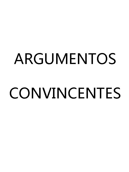 ARGUMENTOS CONVINCENTES ARGUMENTOS CONVINCENTES