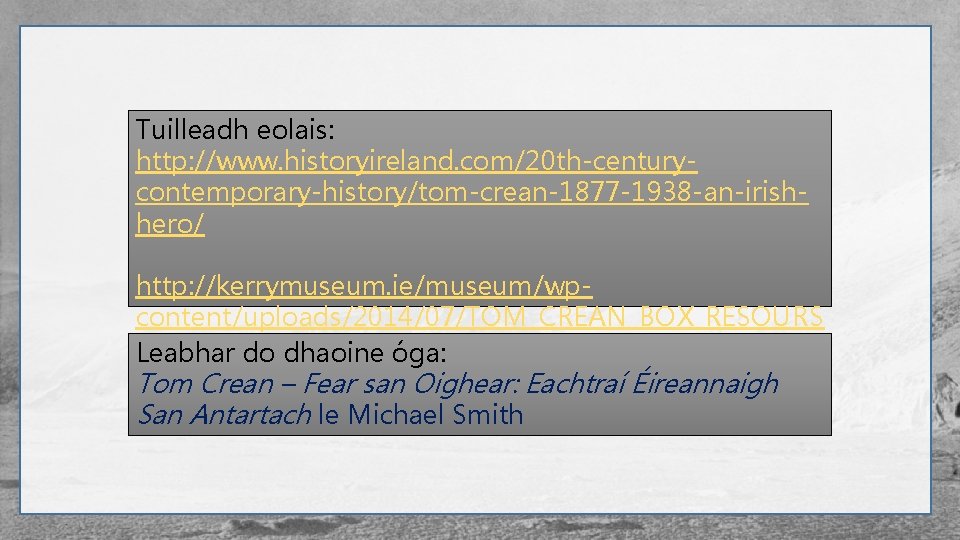 Tuilleadh eolais: http: //www. historyireland. com/20 th-centurycontemporary-history/tom-crean-1877 -1938 -an-irishhero/ http: //kerrymuseum. ie/museum/wpcontent/uploads/2014/07/TOM_CREAN_BOX_RESOURS ES. pdf