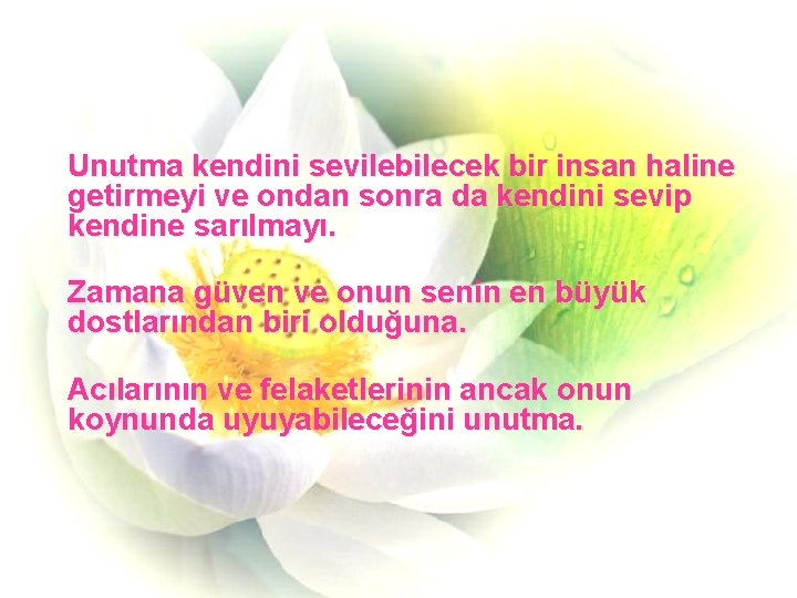 Unutma kendini sevilebilecek bir insan haline getirmeyi ve ondan sonra da kendini sevip kendine