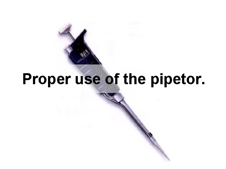Proper use of the pipetor. 