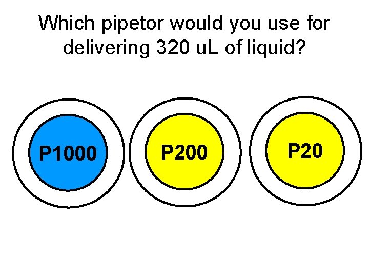 Which pipetor would you use for delivering 320 u. L of liquid? P 1000