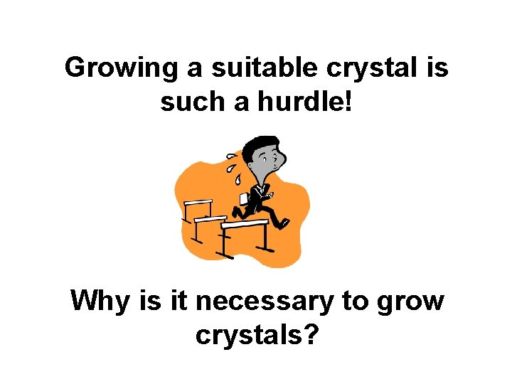 Growing a suitable crystal is such a hurdle! Why is it necessary to grow