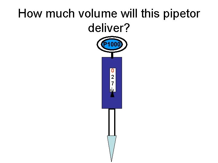 How much volume will this pipetor deliver? P 1000 0 2 7 | ||