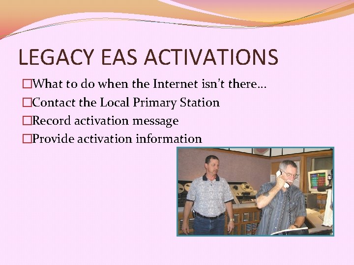 LEGACY EAS ACTIVATIONS �What to do when the Internet isn’t there… �Contact the Local