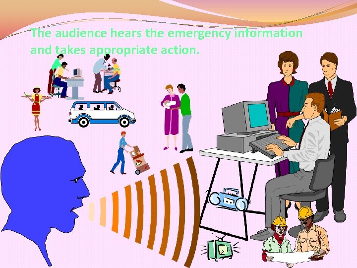 The audience hears the emergency information and takes appropriate action. 
