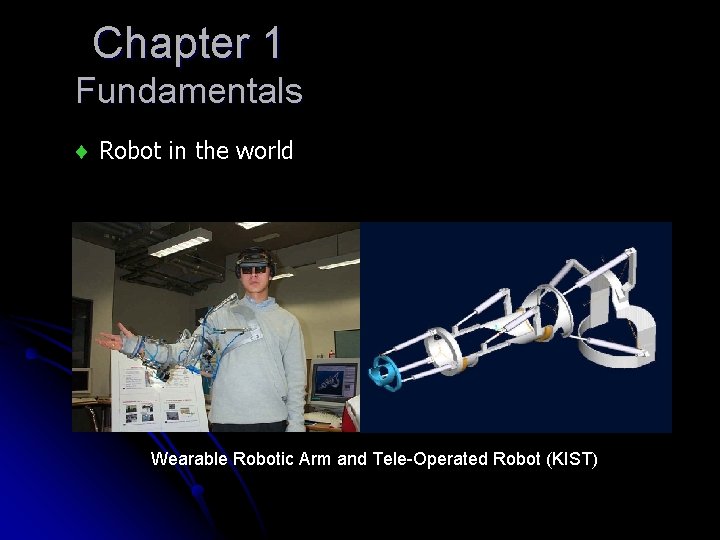 Chapter 1 Fundamentals Robot in the world Wearable Robotic Arm and Tele-Operated Robot (KIST) Chapter 1 Fundamentals Robot in the world Wearable Robotic Arm and Tele-Operated Robot (KIST)