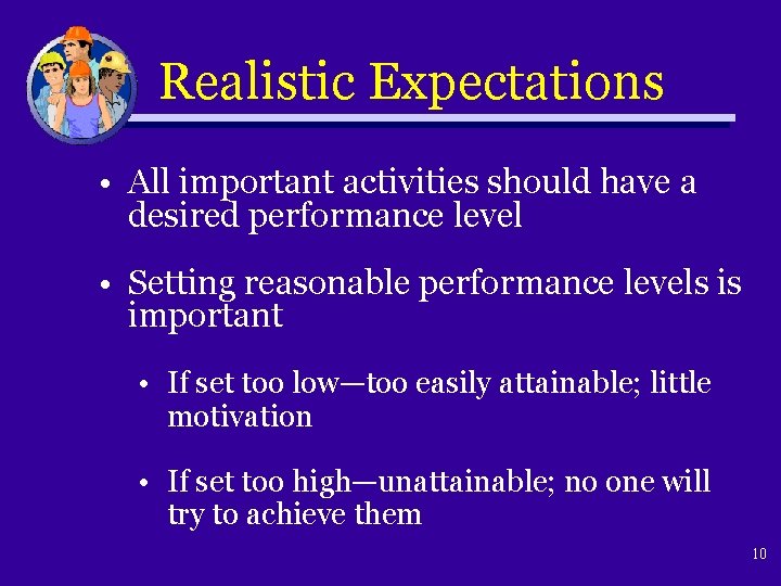 Realistic Expectations • All important activities should have a desired performance level • Setting