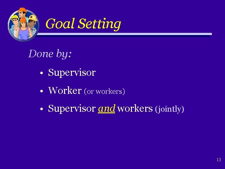 Goal Setting Done by: • Supervisor • Worker (or workers) • Supervisor and workers