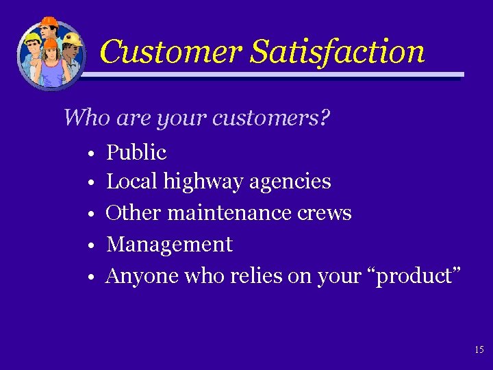 Customer Satisfaction Who are your customers? • Public • Local highway agencies • Other