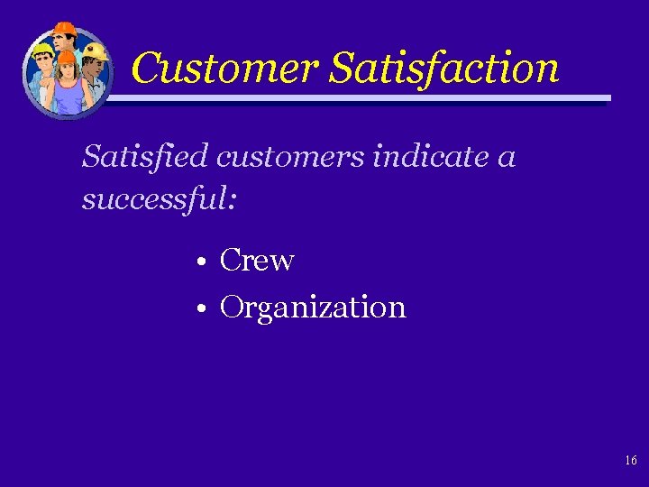 Customer Satisfaction Satisfied customers indicate a successful: • Crew • Organization 16 