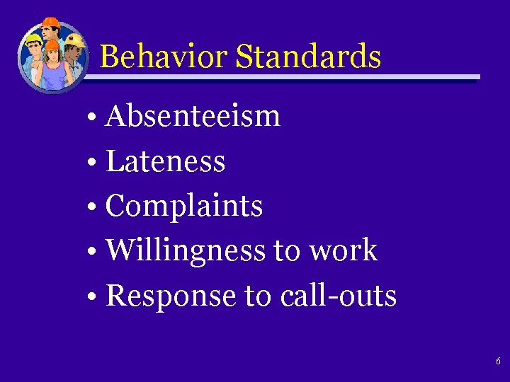 Behavior Standards • Absenteeism • Lateness • Complaints • Willingness to work • Response