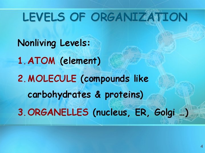 LEVELS OF ORGANIZATION Nonliving Levels: 1. ATOM (element) 2. MOLECULE (compounds like carbohydrates &