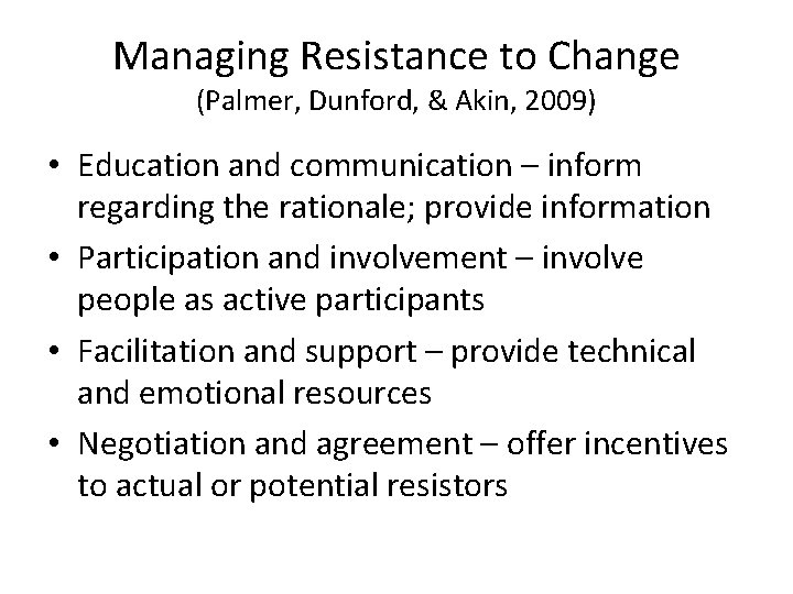 Managing Resistance to Change (Palmer, Dunford, & Akin, 2009) • Education and communication –
