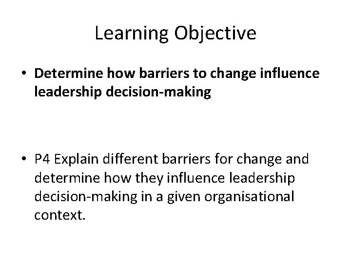 Learning Objective • Determine how barriers to change influence leadership decision-making • P 4
