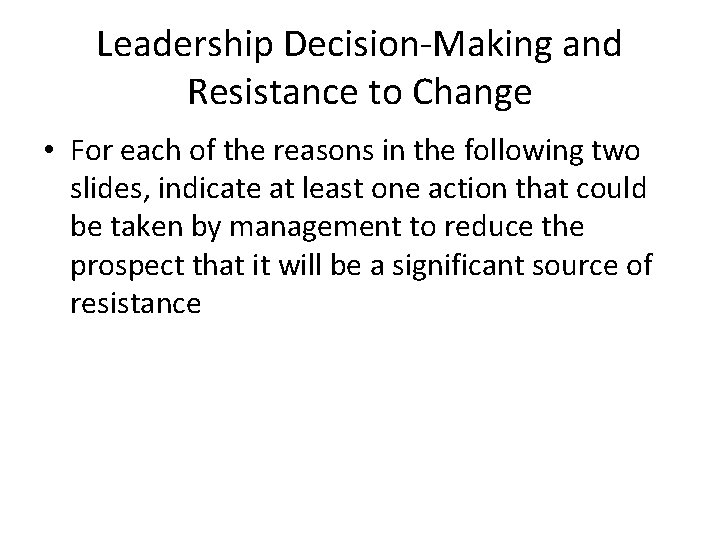 Leadership Decision-Making and Resistance to Change • For each of the reasons in the