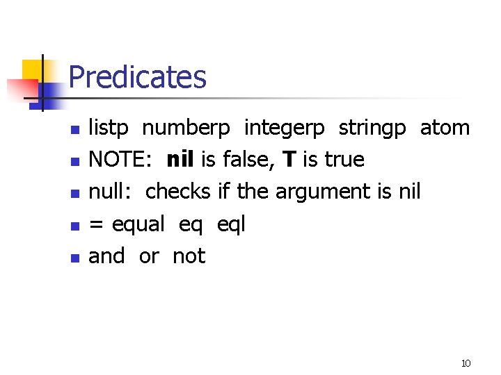 Predicates n n n listp numberp integerp stringp atom NOTE: nil is false, T Predicates n n n listp numberp integerp stringp atom NOTE: nil is false, T