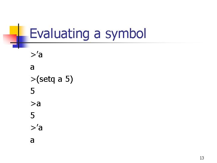 Evaluating a symbol >’a a >(setq a 5) 5 >a 5 >’a a 13