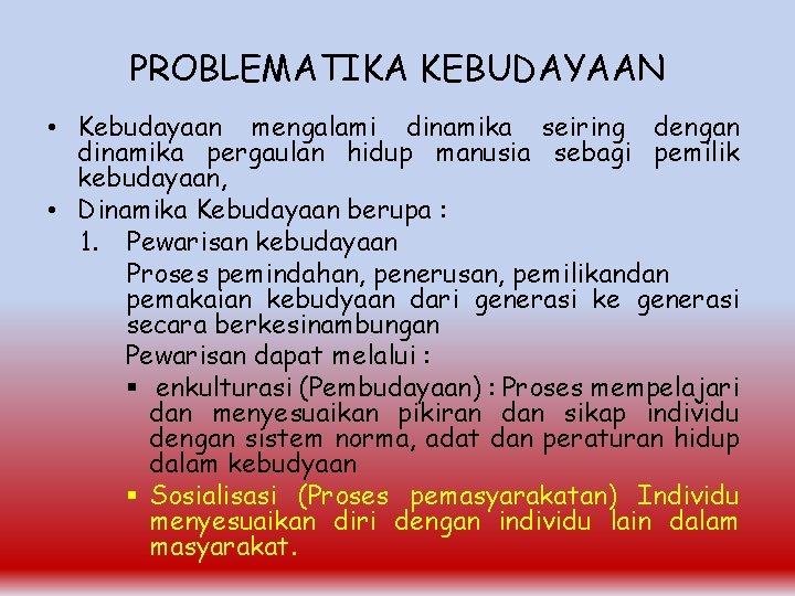 PROBLEMATIKA KEBUDAYAAN • Kebudayaan mengalami dinamika seiring dengan dinamika pergaulan hidup manusia sebagi pemilik