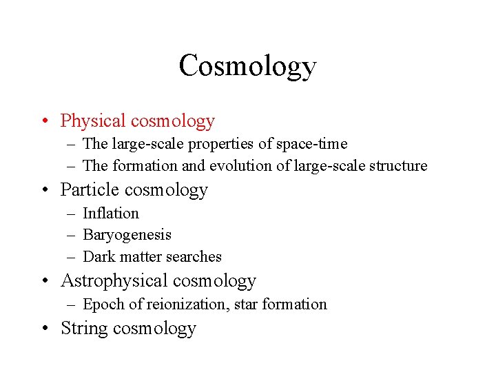 Cosmology • Physical cosmology – The large-scale properties of space-time – The formation and