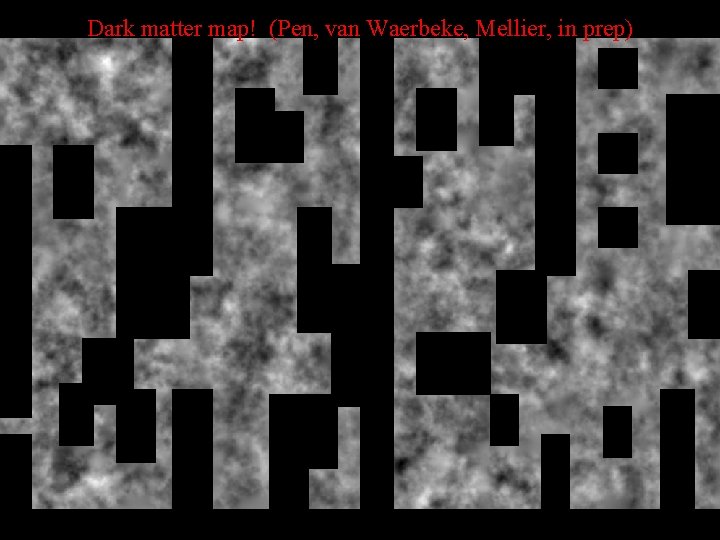 Dark matter map! (Pen, van Waerbeke, Mellier, in prep) 