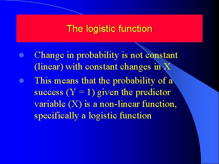 The logistic function l l Change in probability is not constant (linear) with constant