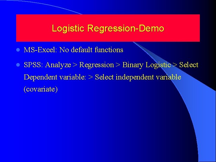 Logistic Regression-Demo l MS-Excel: No default functions l SPSS: Analyze > Regression > Binary