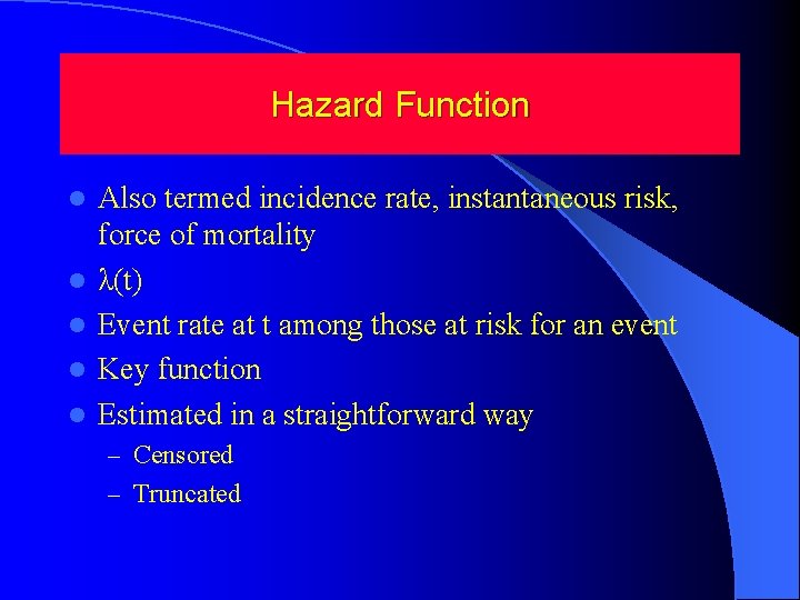 Hazard Function l l l Also termed incidence rate, instantaneous risk, force of mortality
