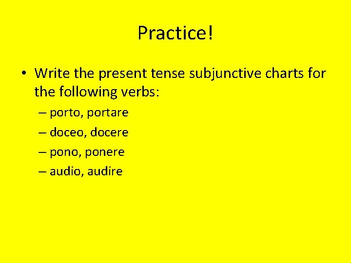 Practice! • Write the present tense subjunctive charts for the following verbs: – porto,