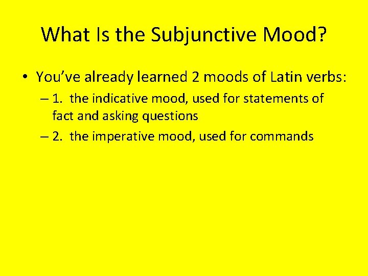 What Is the Subjunctive Mood? • You’ve already learned 2 moods of Latin verbs: